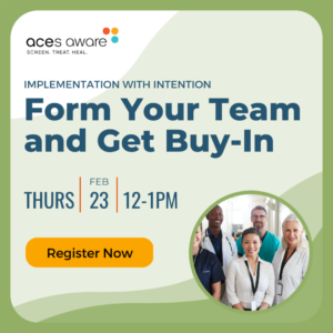 ACEs Aware — Implementation with Intention: Form Your Team and Get Buy-In / Thurs Feb 23, 12-1PM / Register Now